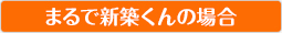 まるで新築くんの場合